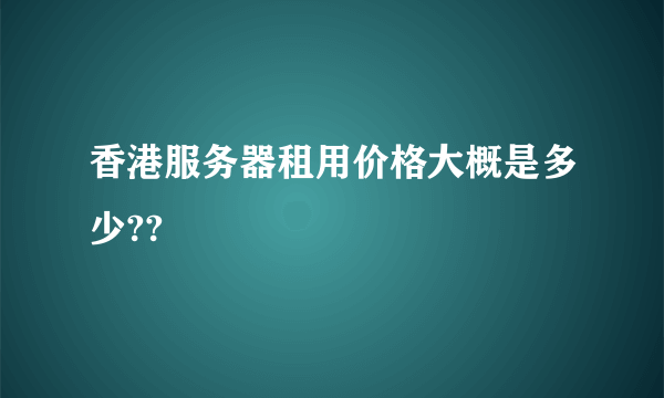 香港服务器租用价格大概是多少??