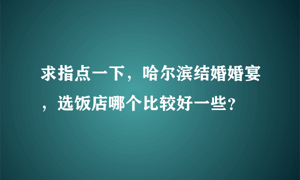 求指点一下，哈尔滨结婚婚宴，选饭店哪个比较好一些？