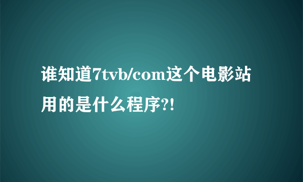 谁知道7tvb/com这个电影站用的是什么程序?!