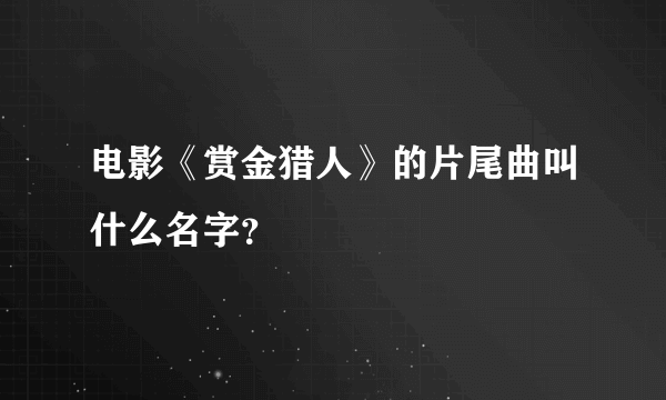 电影《赏金猎人》的片尾曲叫什么名字？