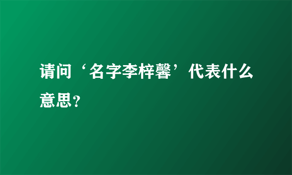 请问‘名字李梓馨’代表什么意思？