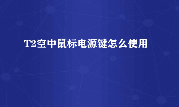 T2空中鼠标电源键怎么使用