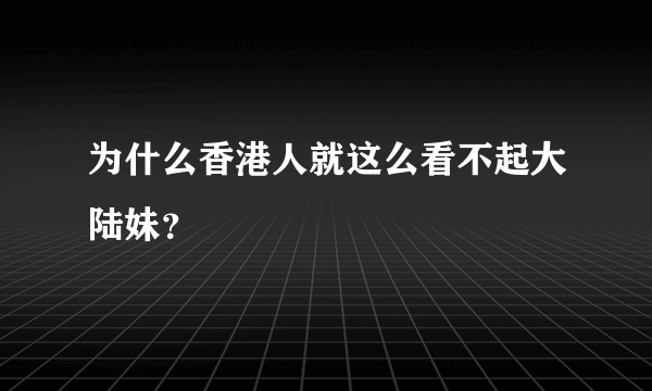 为什么香港人就这么看不起大陆妹？