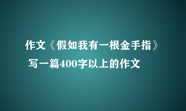 作文《假如我有一根金手指》 写一篇400字以上的作文