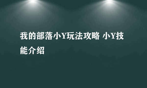 我的部落小Y玩法攻略 小Y技能介绍