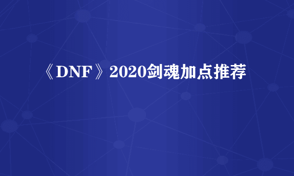 《DNF》2020剑魂加点推荐