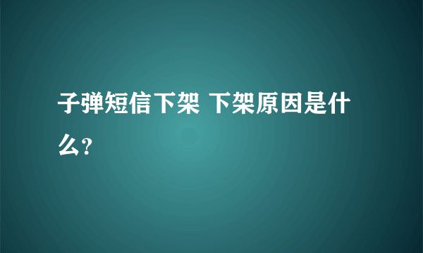 子弹短信下架 下架原因是什么？