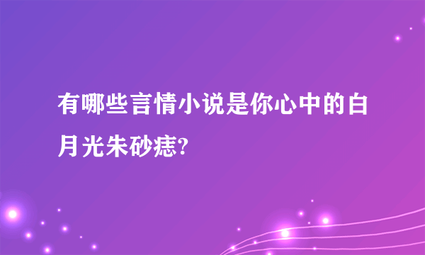 有哪些言情小说是你心中的白月光朱砂痣?