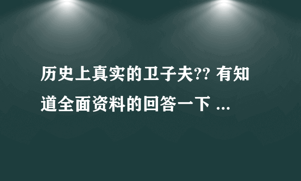 历史上真实的卫子夫?? 有知道全面资料的回答一下 谢谢 !!!