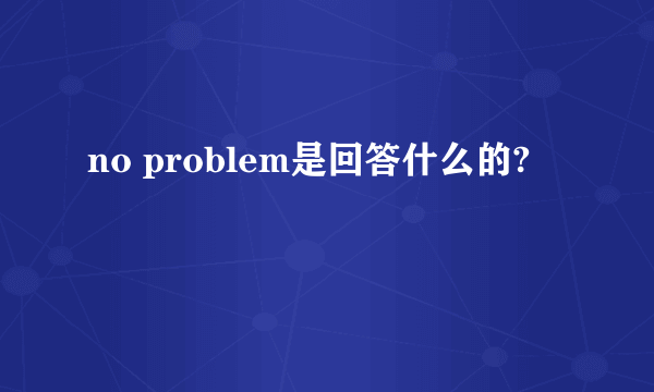 no problem是回答什么的?