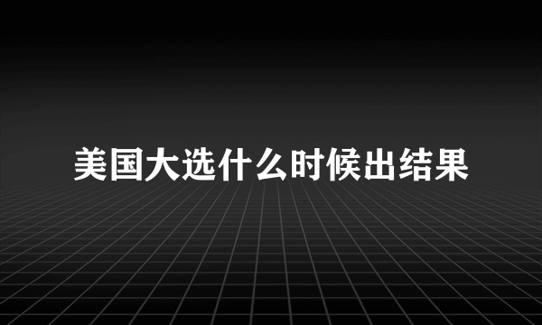 美国大选什么时候出结果