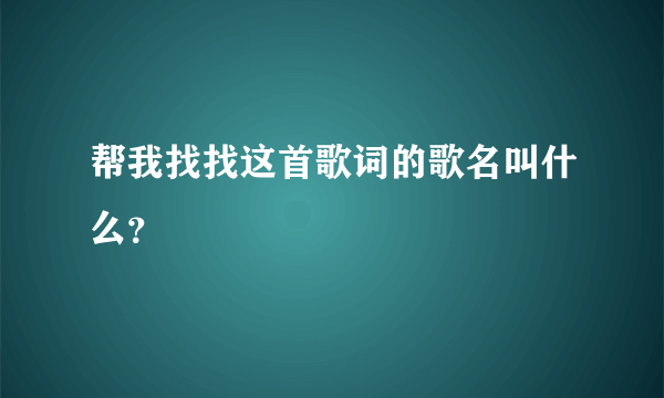 帮我找找这首歌词的歌名叫什么？