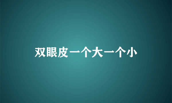 双眼皮一个大一个小