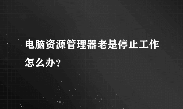 电脑资源管理器老是停止工作怎么办？