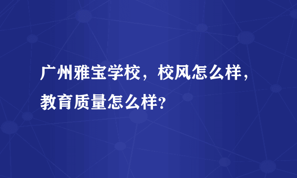 广州雅宝学校，校风怎么样，教育质量怎么样？