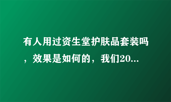 有人用过资生堂护肤品套装吗，效果是如何的，我们20多岁能用吗？谢谢啦