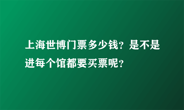 上海世博门票多少钱？是不是进每个馆都要买票呢？