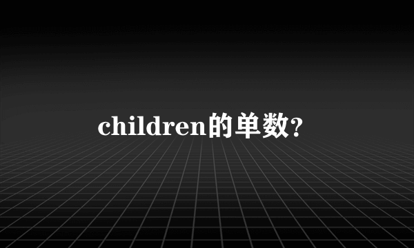 children的单数？