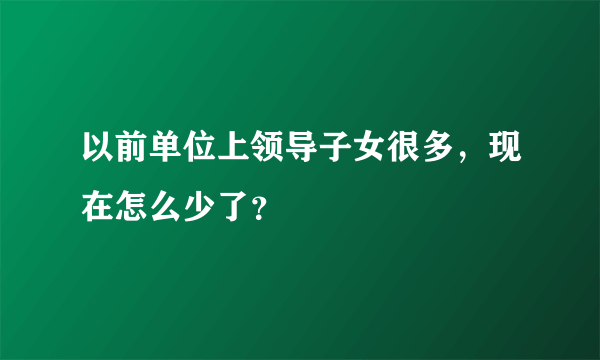 以前单位上领导子女很多，现在怎么少了？