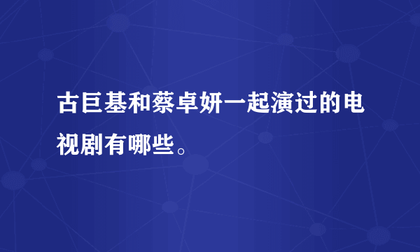 古巨基和蔡卓妍一起演过的电视剧有哪些。