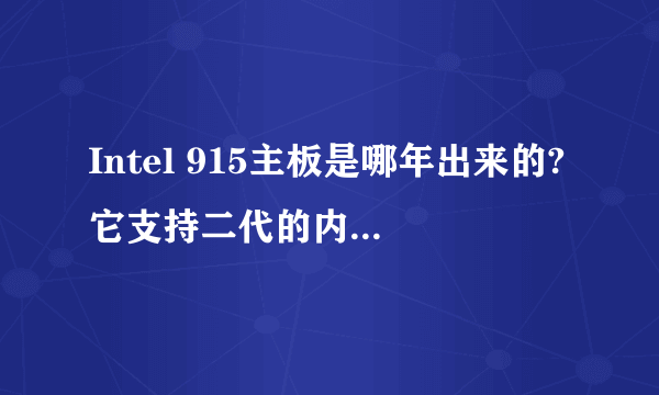 Intel 915主板是哪年出来的?它支持二代的内存吗?可以插双核处理器吗?