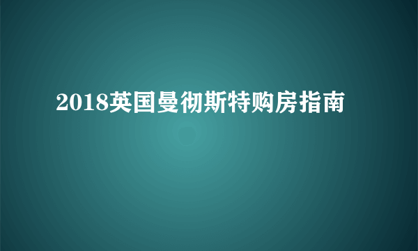 2018英国曼彻斯特购房指南