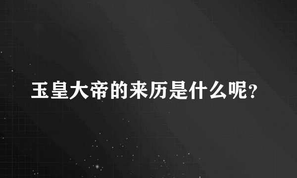 玉皇大帝的来历是什么呢？