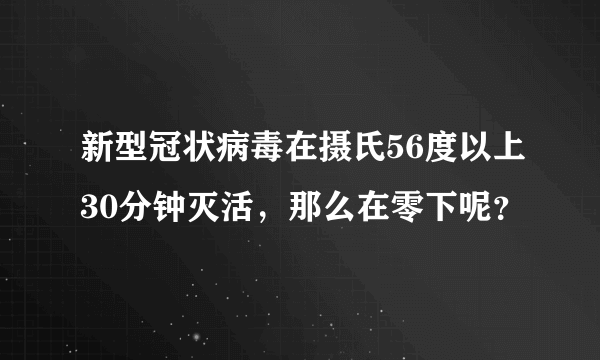 新型冠状病毒在摄氏56度以上30分钟灭活，那么在零下呢？