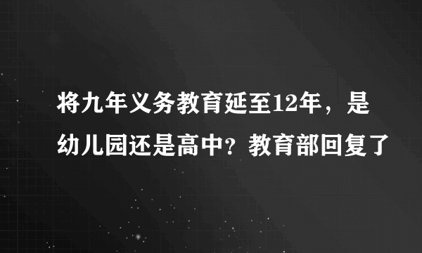 将九年义务教育延至12年，是幼儿园还是高中？教育部回复了