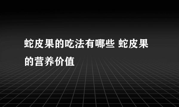 蛇皮果的吃法有哪些 蛇皮果的营养价值