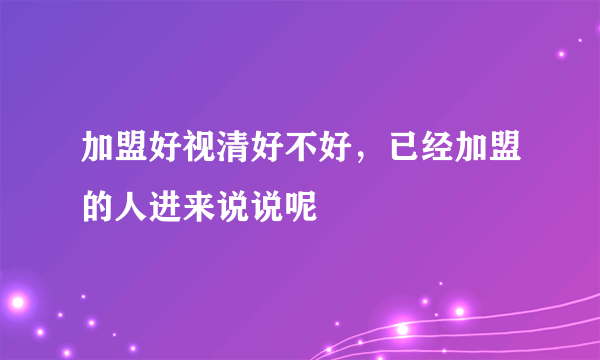 加盟好视清好不好，已经加盟的人进来说说呢