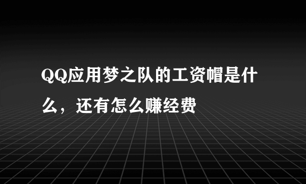 QQ应用梦之队的工资帽是什么，还有怎么赚经费