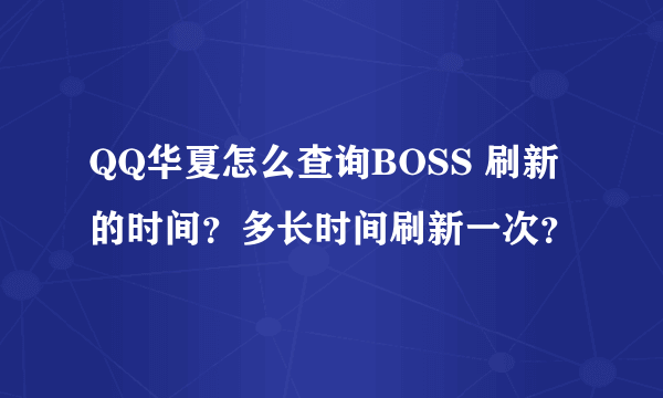 QQ华夏怎么查询BOSS 刷新的时间？多长时间刷新一次？