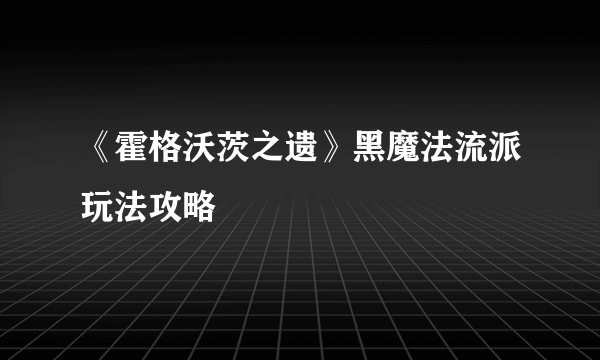 《霍格沃茨之遗》黑魔法流派玩法攻略