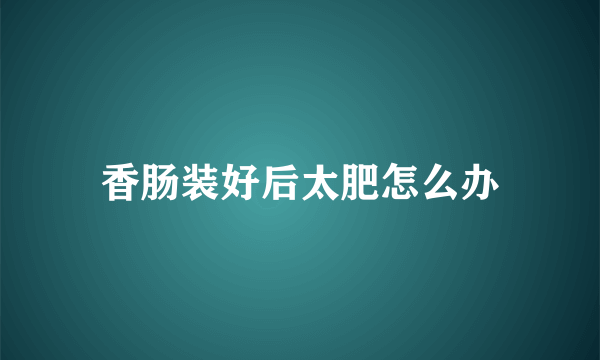 香肠装好后太肥怎么办