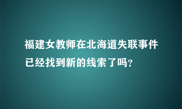 福建女教师在北海道失联事件已经找到新的线索了吗？