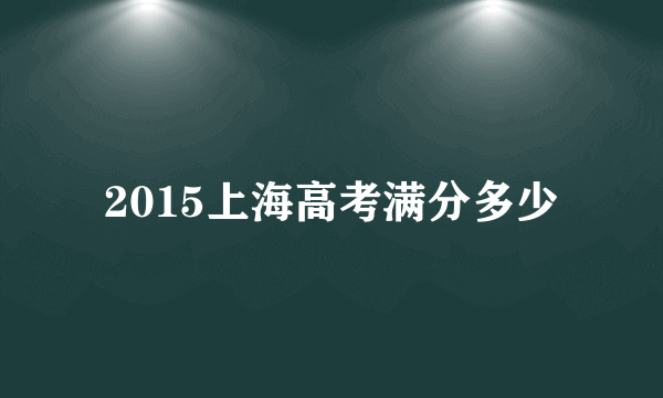 2015上海高考满分多少