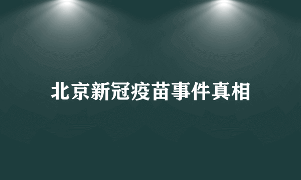 北京新冠疫苗事件真相