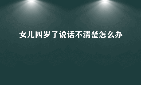 女儿四岁了说话不清楚怎么办