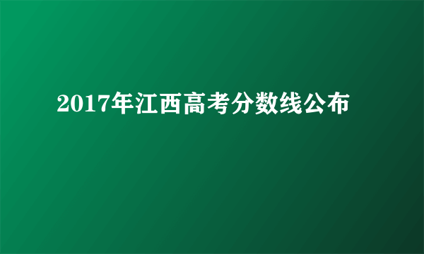 2017年江西高考分数线公布