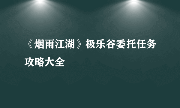 《烟雨江湖》极乐谷委托任务攻略大全