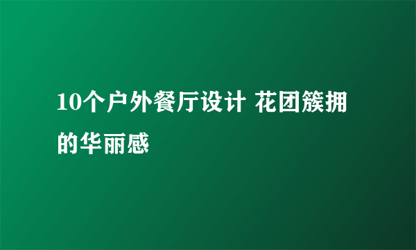 10个户外餐厅设计 花团簇拥的华丽感