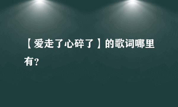 【爱走了心碎了】的歌词哪里有？