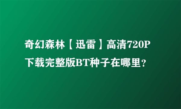 奇幻森林【迅雷】高清720P下载完整版BT种子在哪里？