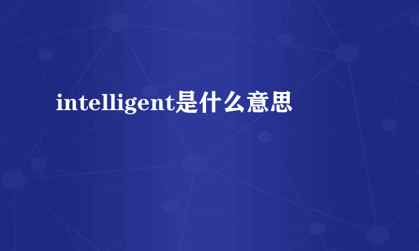 intelligent是什么意思