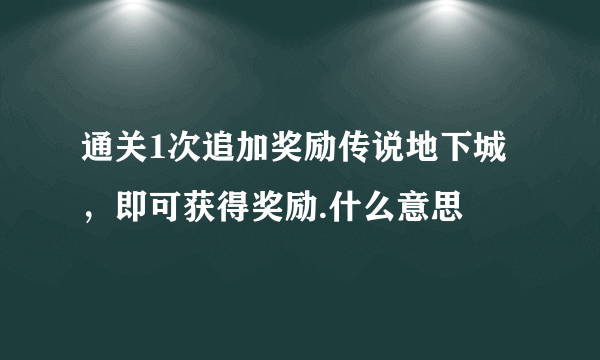 通关1次追加奖励传说地下城，即可获得奖励.什么意思