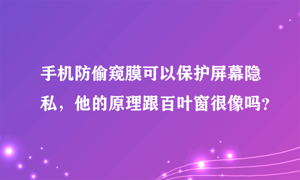 手机防偷窥膜可以保护屏幕隐私，他的原理跟百叶窗很像吗？