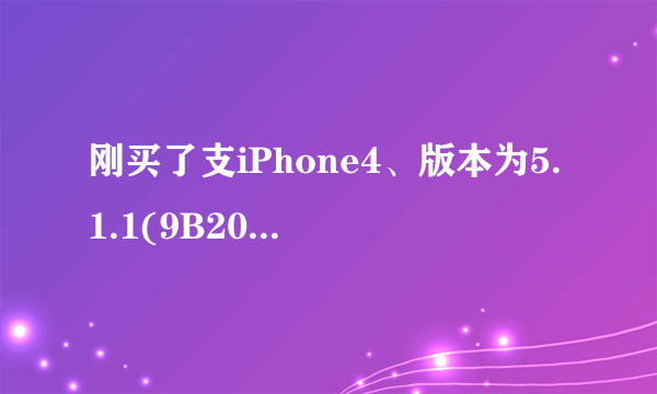 刚买了支iPhone4、版本为5.1.1(9B206)、型号为:MC608LL、序列号:7T1038