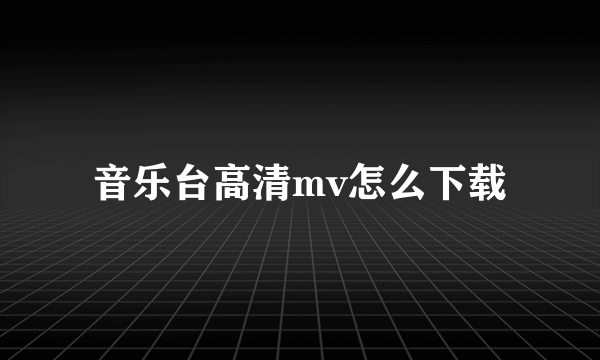 音乐台高清mv怎么下载