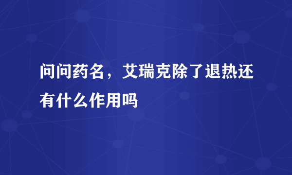 问问药名，艾瑞克除了退热还有什么作用吗